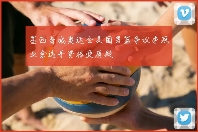 墨西哥城奥运会美国男篮争议夺冠业余选手资格受质疑