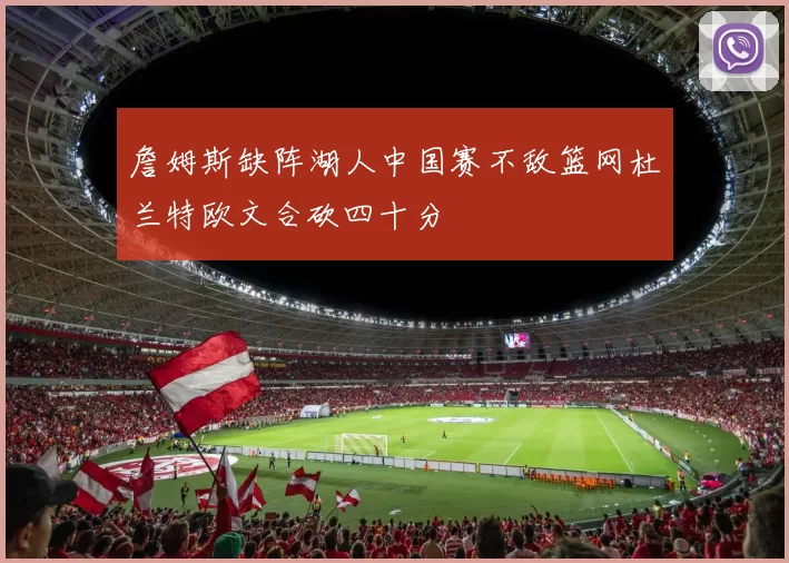 詹姆斯缺阵湖人中国赛不敌篮网杜兰特欧文合砍四十分