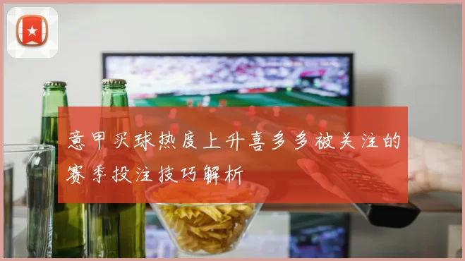 意甲买球热度上升喜多多被关注的赛季投注技巧解析