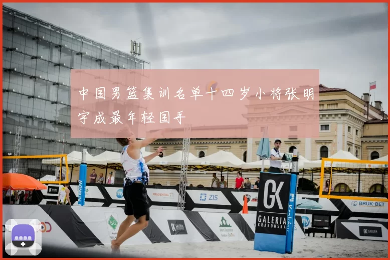 中国男篮集训名单十四岁小将张明宇成最年轻国手