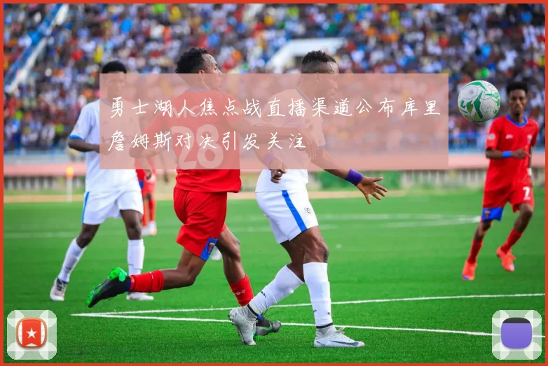 勇士湖人焦点战直播渠道公布库里詹姆斯对决引发关注