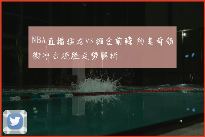 NBA直播猛龙vs掘金前瞻 约基奇领衔冲击连胜走势解析
