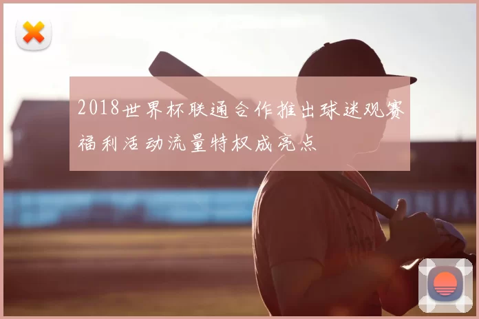 2018世界杯联通合作推出球迷观赛福利活动流量特权成亮点