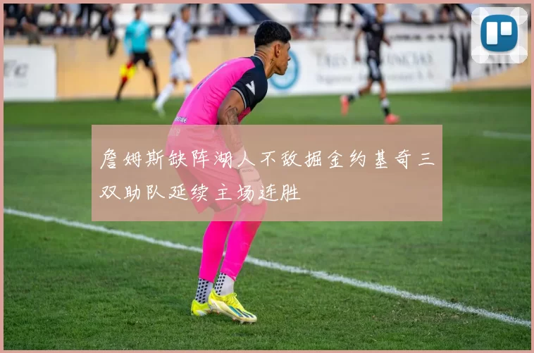 詹姆斯缺阵湖人不敌掘金约基奇三双助队延续主场连胜