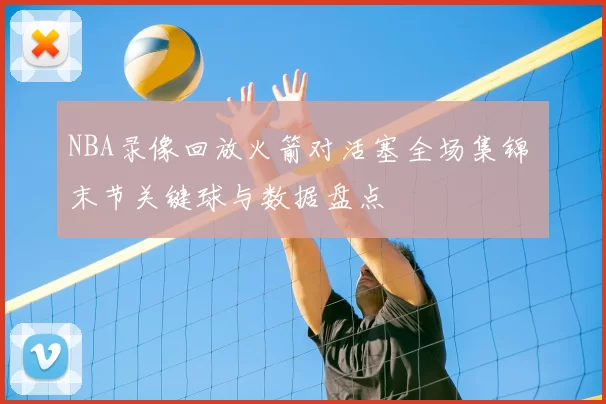 NBA录像回放火箭对活塞全场集锦 末节关键球与数据盘点