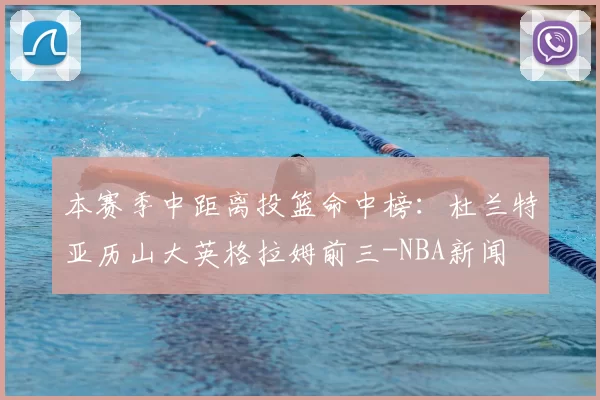 本赛季中距离投篮命中榜:杜兰特亚历山大英格拉姆前三-NBA新闻