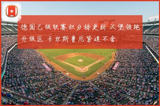 德国乙级联赛积分榜更新 汉堡领跑升级区 卡尔斯鲁厄紧追不舍