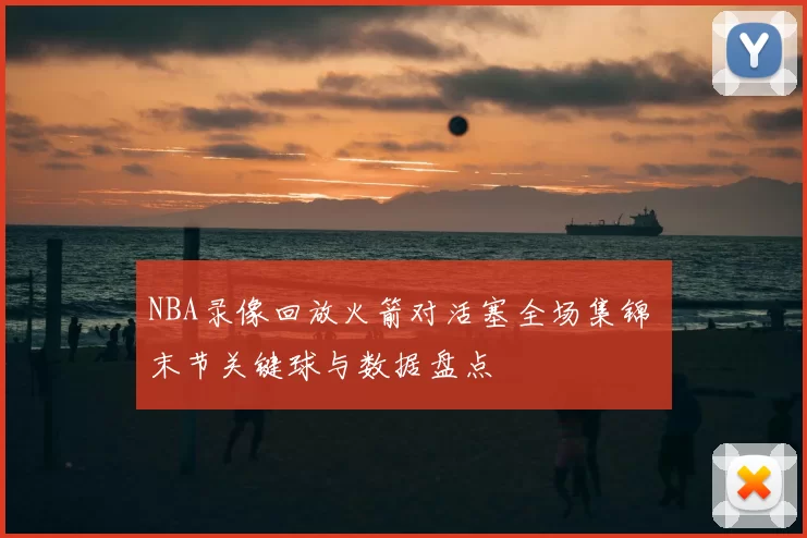 NBA录像回放火箭对活塞全场集锦 末节关键球与数据盘点