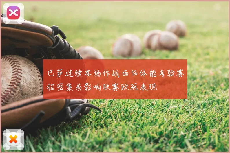 巴萨连续客场作战面临体能考验赛程密集或影响联赛欧冠表现