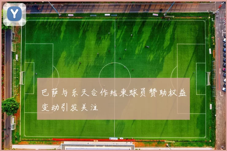 巴萨与乐天合作结束球员赞助权益变动引发关注