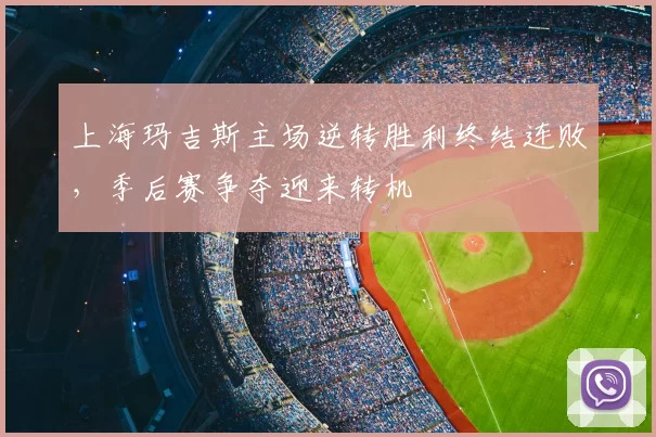 上海玛吉斯主场逆转胜利终结连败，季后赛争夺迎来转机