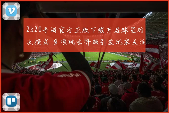 2k20手游官方正版下载开启球星对决模式 多项玩法升级引发玩家关注