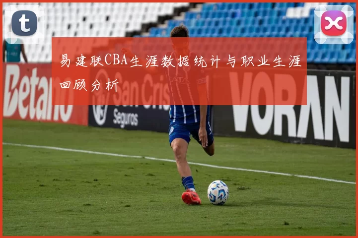 易建联CBA生涯数据统计与职业生涯回顾分析