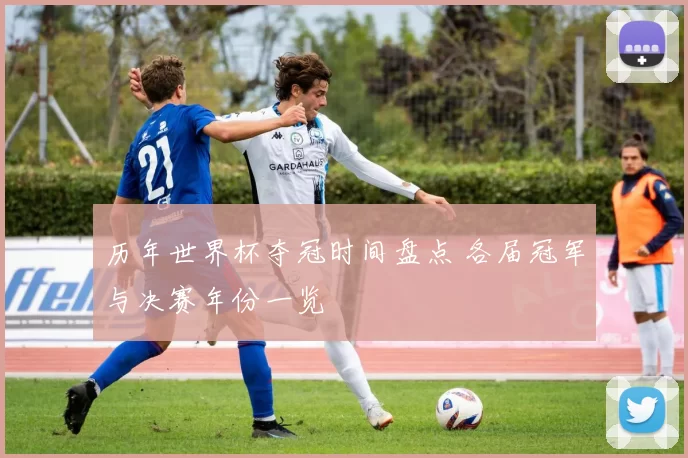 历年世界杯夺冠时间盘点 各届冠军与决赛年份一览