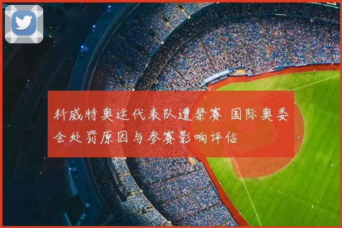 科威特奥运代表队遭禁赛 国际奥委会处罚原因与参赛影响评估