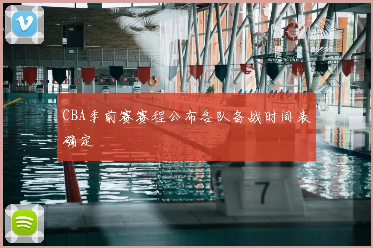 CBA季前赛赛程公布各队备战时间表确定