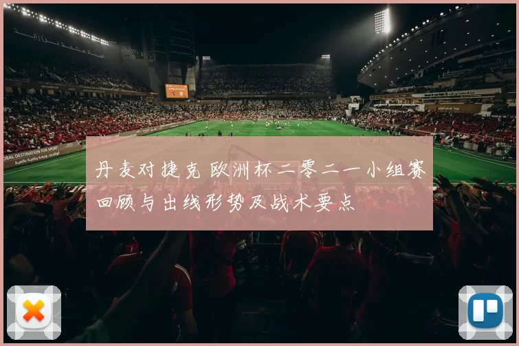 丹麦对捷克 欧洲杯二零二一小组赛回顾与出线形势及战术要点