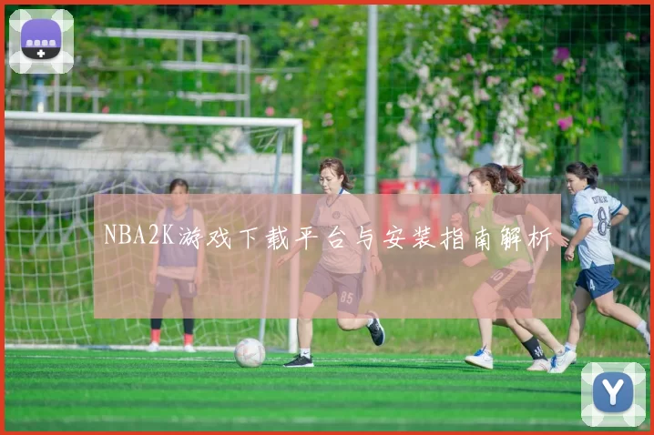 NBA2K游戏下载平台与安装指南解析