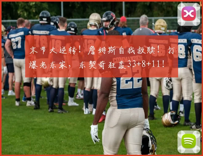 末节大逆转！詹姆斯自我救赎！打爆老东家，东契奇狂轰33+8+11！