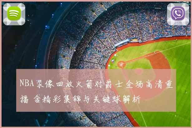 NBA录像回放火箭对爵士全场高清重播 含精彩集锦与关键球解析