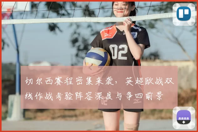 切尔西赛程密集来袭，英超欧战双线作战考验阵容深度与争四前景