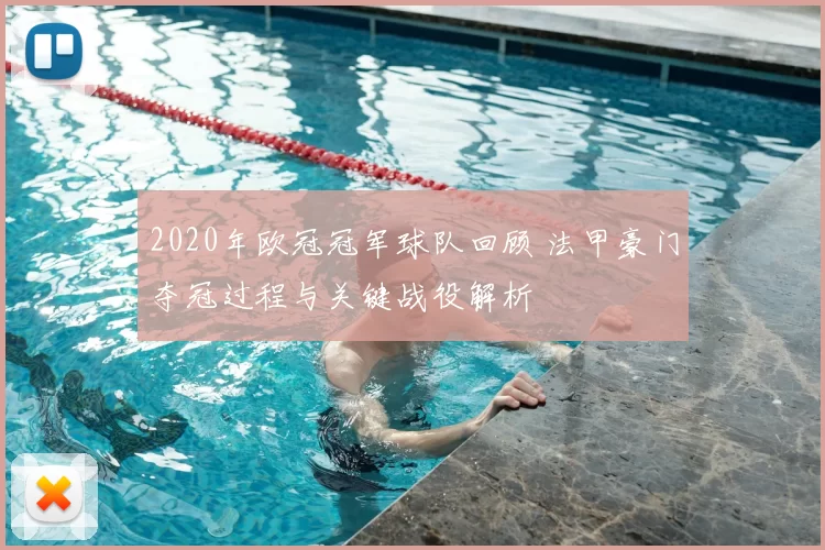 2020年欧冠冠军球队回顾 法甲豪门夺冠过程与关键战役解析
