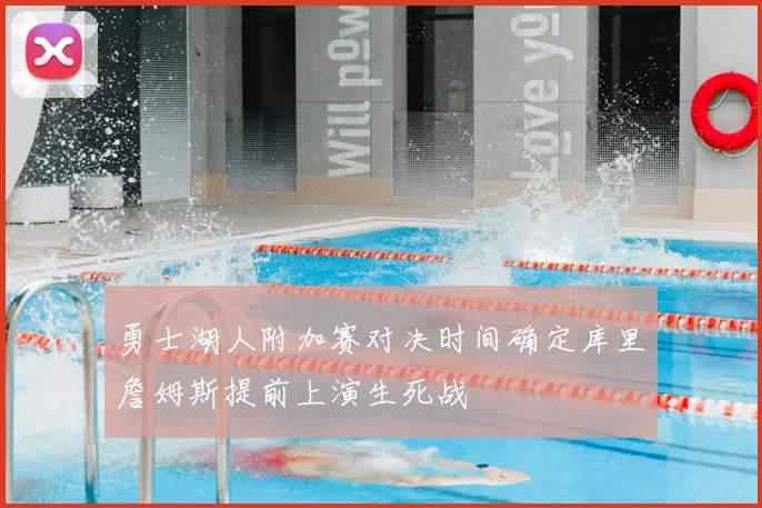 勇士湖人附加赛对决时间确定库里詹姆斯提前上演生死战