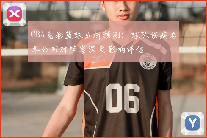 CBA竞彩篮球分析预测：球队伤病名单公布对阵容深度影响评估