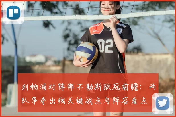 利物浦对阵那不勒斯欧冠前瞻：两队争夺出线关键战点与阵容看点