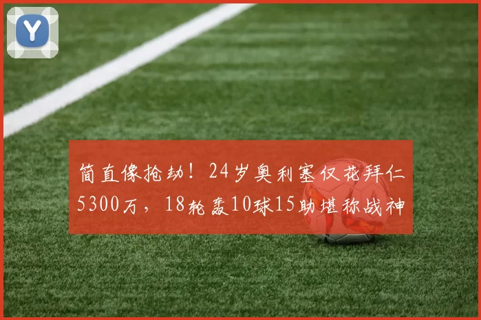 简直像抢劫!24岁奥利塞仅花拜仁5300万,18轮轰10球15助堪称战神_比赛_助攻_比分