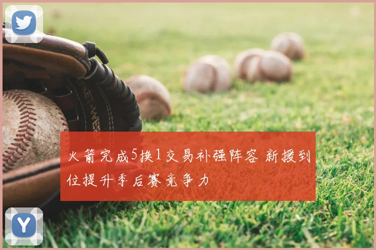 火箭完成5换1交易补强阵容 新援到位提升季后赛竞争力