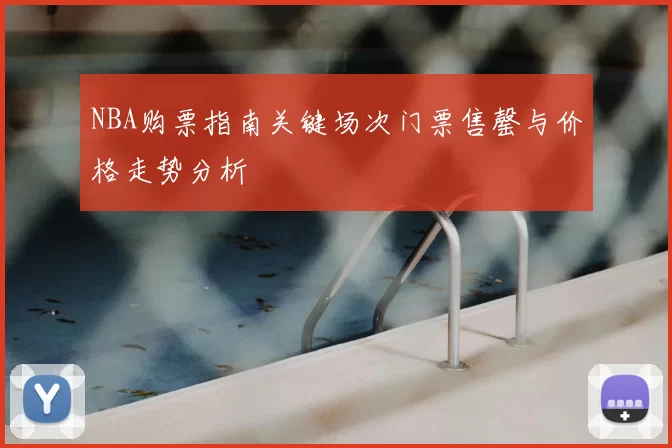 NBA购票指南关键场次门票售罄与价格走势分析