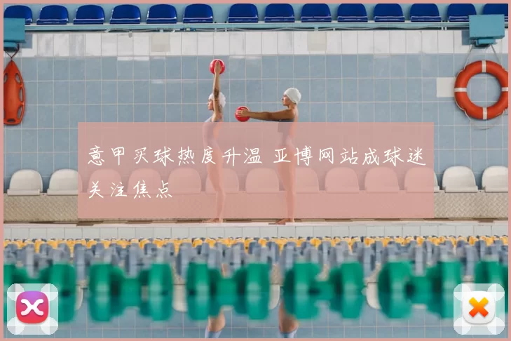 意甲买球热度升温 亚博网站成球迷关注焦点