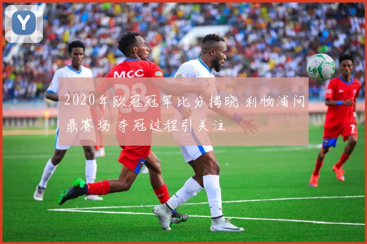 2020年欧冠冠军比分揭晓 利物浦问鼎赛场 夺冠过程引关注