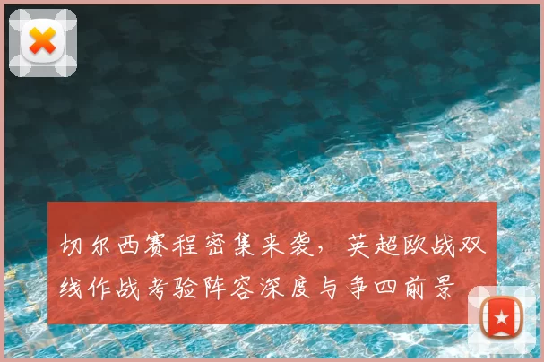 切尔西赛程密集来袭，英超欧战双线作战考验阵容深度与争四前景