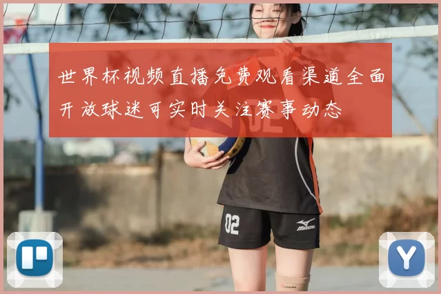 世界杯视频直播免费观看渠道全面开放球迷可实时关注赛事动态