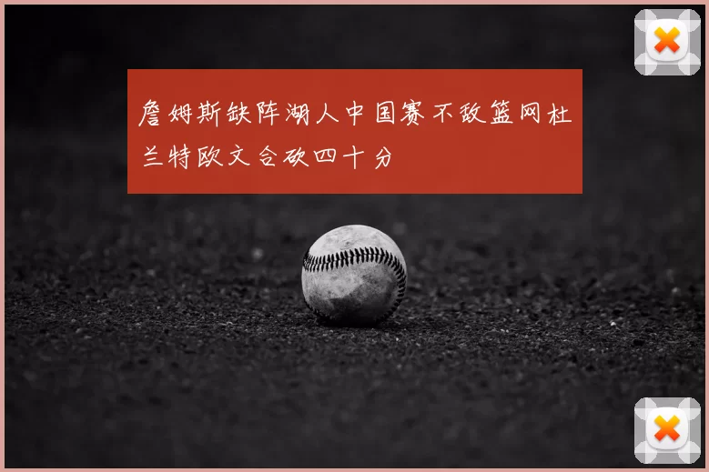 詹姆斯缺阵湖人中国赛不敌篮网杜兰特欧文合砍四十分