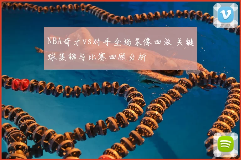 NBA奇才vs对手全场录像回放 关键球集锦与比赛回顾分析