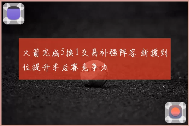 火箭完成5换1交易补强阵容 新援到位提升季后赛竞争力