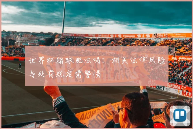 世界杯赌球犯法吗：相关法律风险与处罚规定需警惕