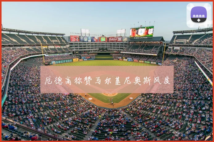 厄德高称赞马尔基尼奥斯风度