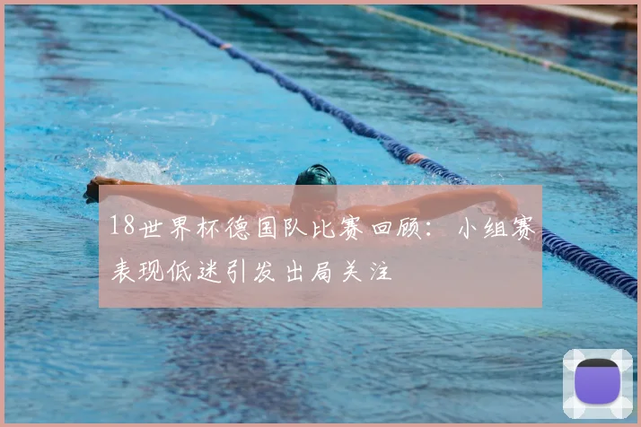 18世界杯德国队比赛回顾：小组赛表现低迷引发出局关注