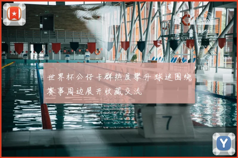 世界杯公仔卡群热度攀升 球迷围绕赛事周边展开收藏交流
