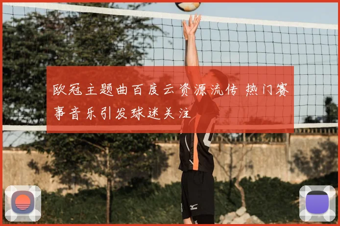 欧冠主题曲百度云资源流传 热门赛事音乐引发球迷关注