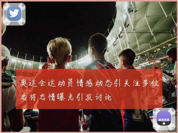 奥运会运动员情感动态引关注多位名将恋情曝光引发讨论