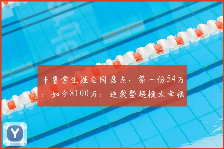卡鲁索生涯合同盘点,第一份54万,如今8100万,逆袭娶超模太幸福
